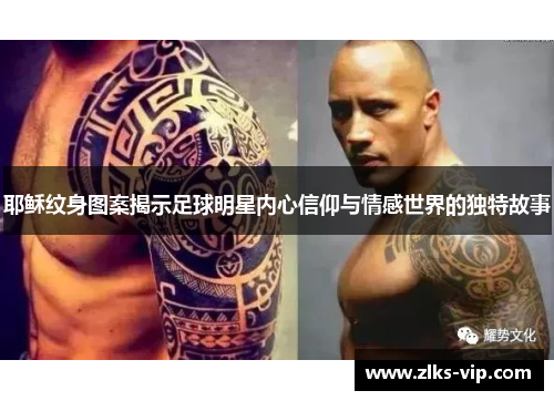 耶稣纹身图案揭示足球明星内心信仰与情感世界的独特故事