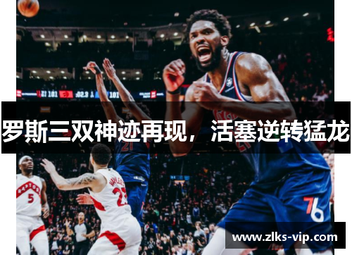 罗斯三双神迹再现，活塞逆转猛龙