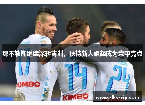 那不勒斯继续深耕青训，扶持新人崛起成为意甲亮点